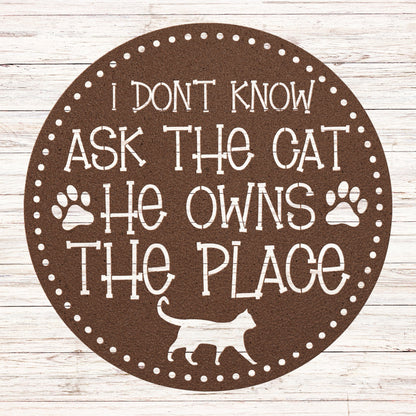 Circular Metal Sign that reads "I Don't know Ask the Cat, He Owns the Place"