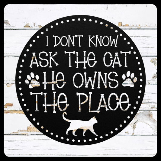 Circular Metal Sign that reads "I Don't know Ask the Cat, He Owns the Place"